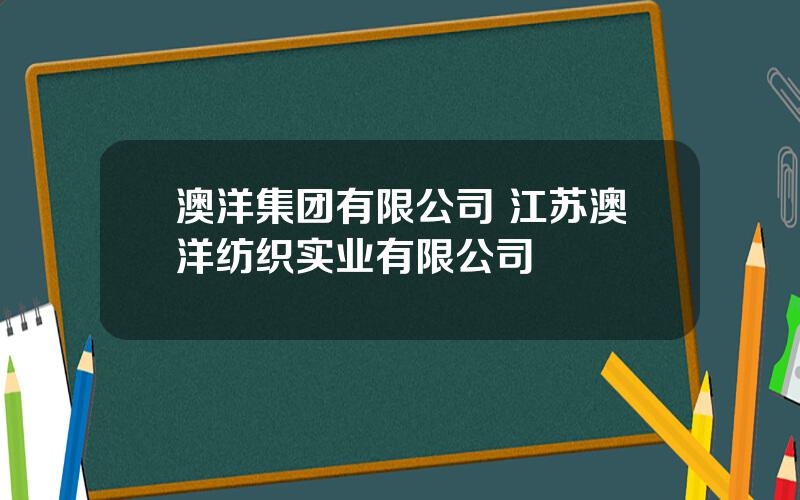 澳洋集团有限公司 江苏澳洋纺织实业有限公司